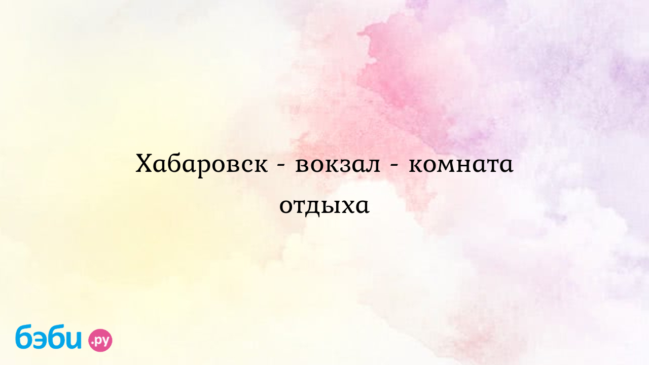 Хабаровск - вокзал - комната отдыха - Натали