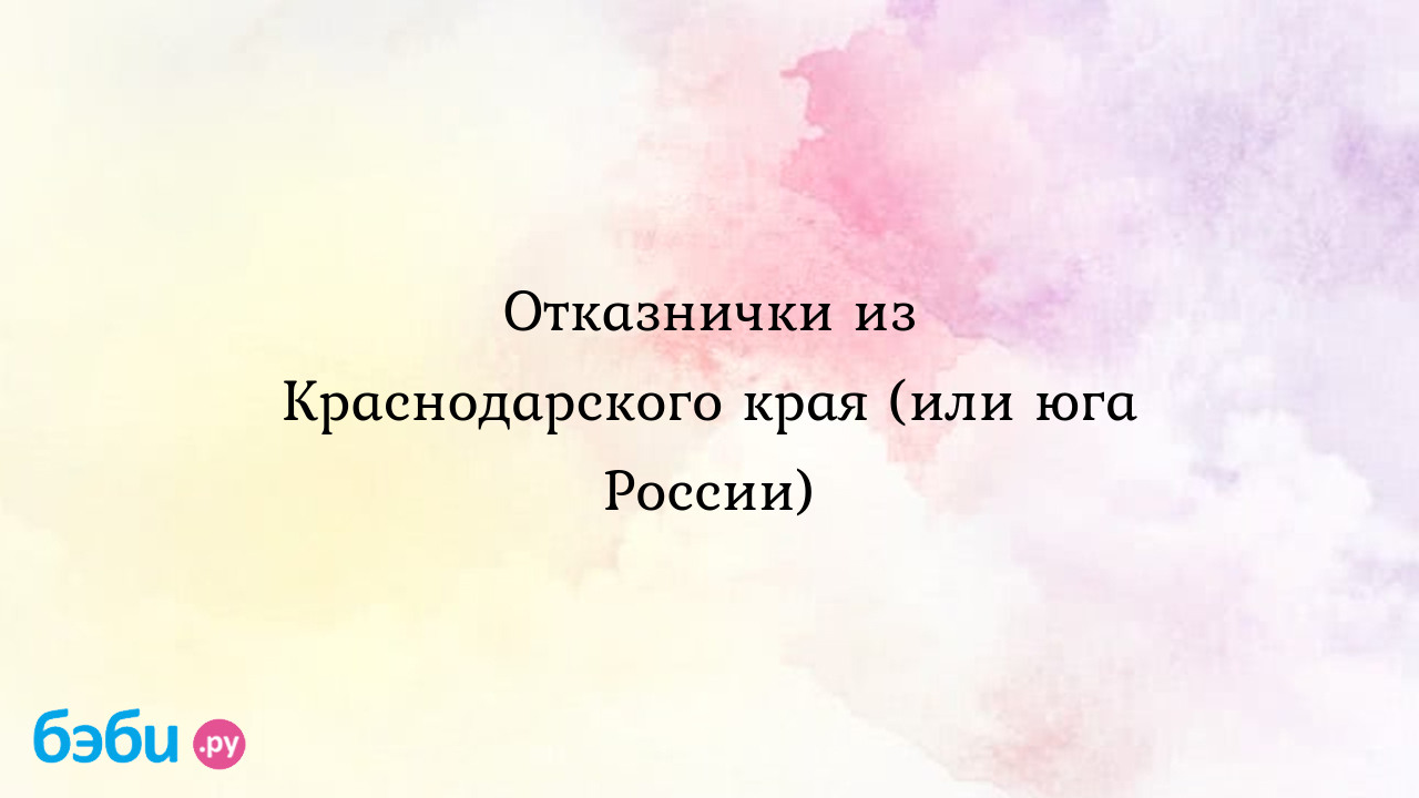 Отказнички из краснодарского края, усыновление краснодарский край форум  усыновить ребенка в краснодарском крае усыновление в краснодарском крае  банк данных | Метки: дом, малютка, краснодар