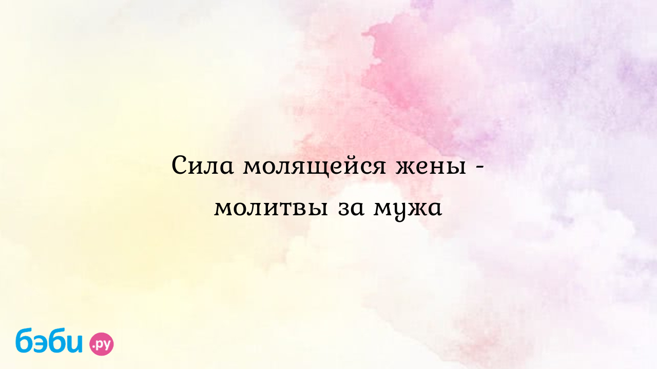 Сила молящейся жены - молитвы за мужа | Метки: работа, бывший, здоровье,  дорога, как