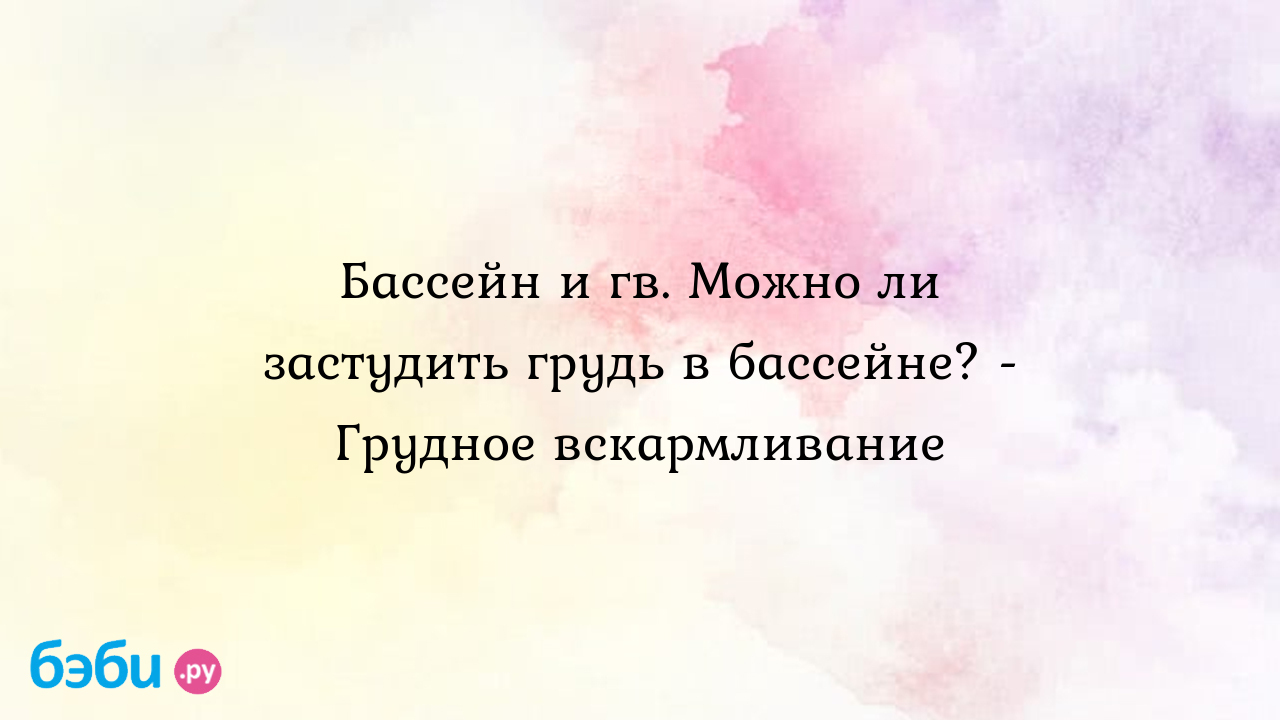 Бассейн и гв. Можно ли застудить грудь в бассейне? - Грудное вскармливание