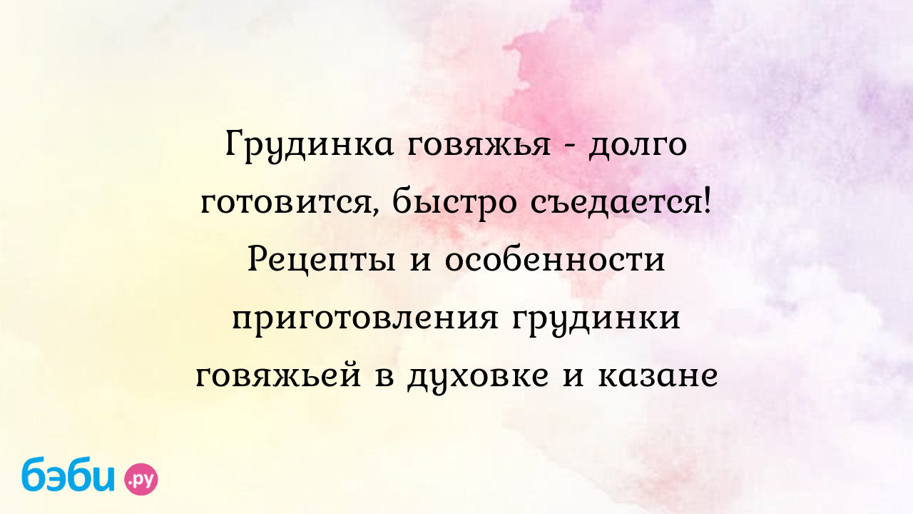 Грудинка говяжья - долго готовится, быстро съедается! Рецепты и особенности  приготовления грудинки говяжьей в духовке и казане