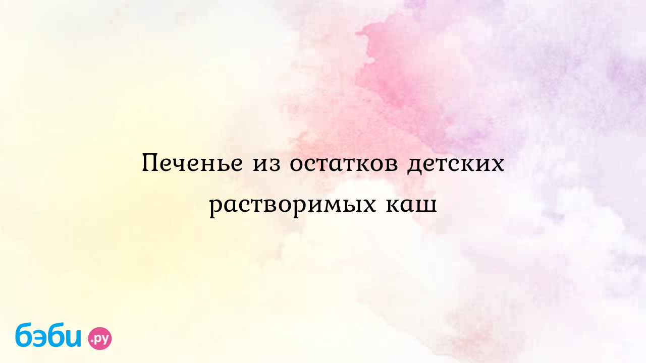 Печенье из детской каши: Печенье из остатков детских растворимых каш