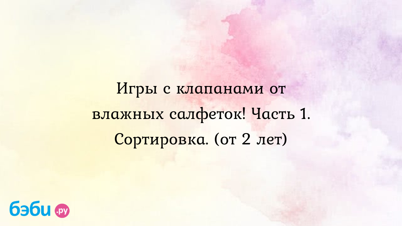 Игры с клапанами от влажных салфеток! Часть 1. Сортировка. (от 2 лет) -  Соланж