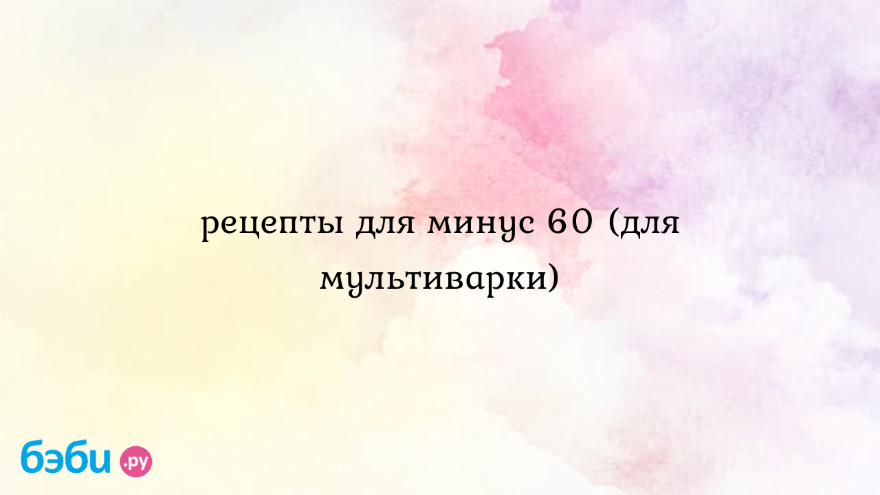 Рецепты для минус 60 (для мультиварки)