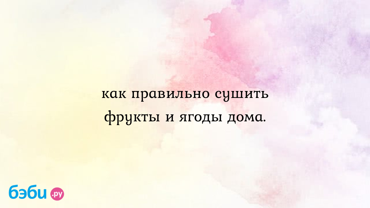 Как правильно сушить фрукты и ягоды дома.