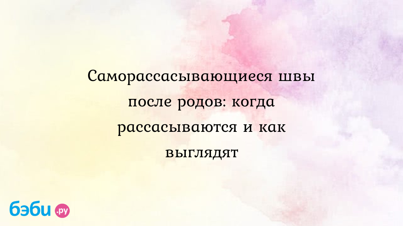 Через сколько и как именно рассасываются швы после родов?