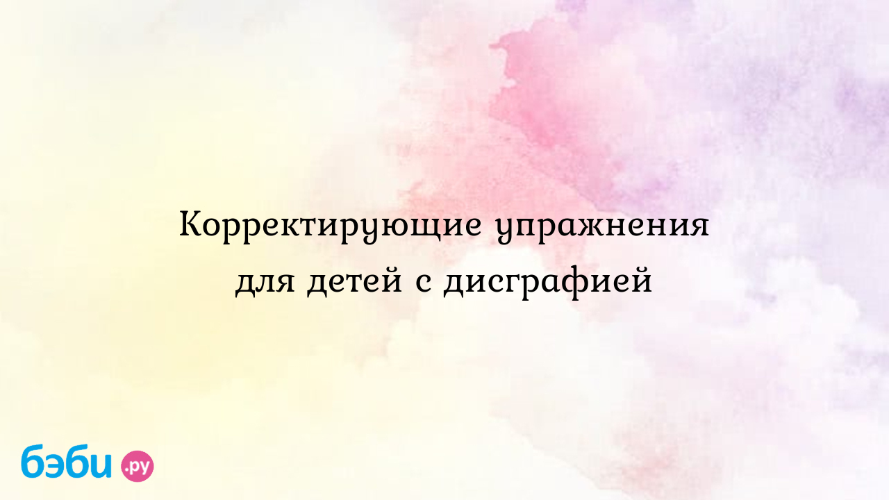 Корректирующие упражнения для детей с дисграфией коррекция дисграфии