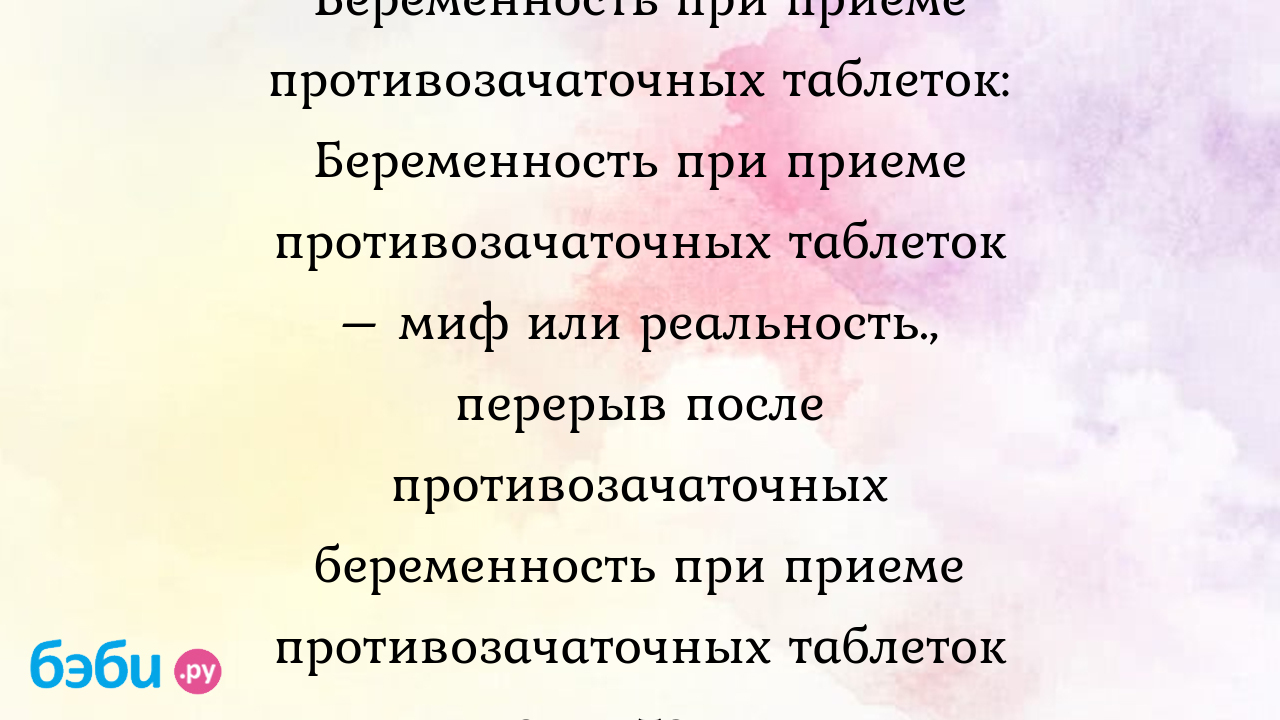 Беременность при приеме противозачаточных таблеток: Беременность при