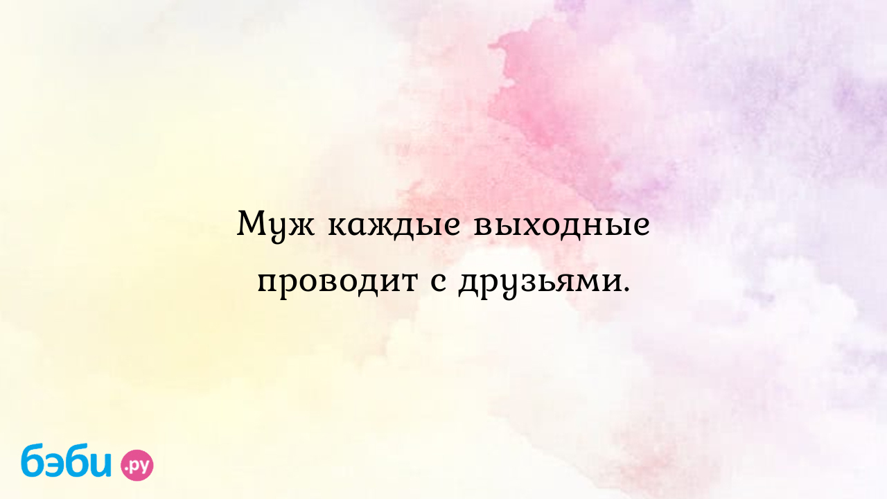 Муж каждые выходные проводит с друзьями. - Телефон доверия - София