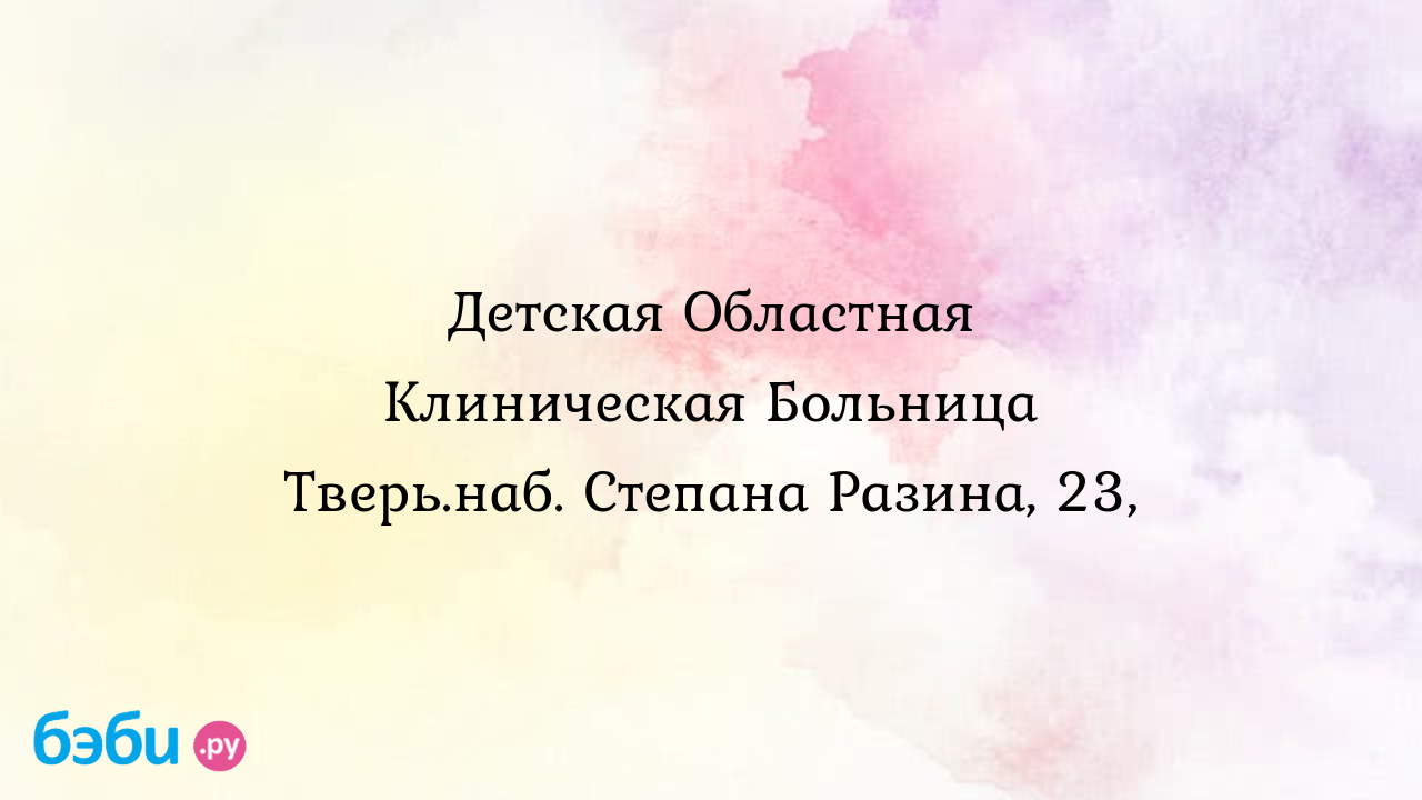 Детская областная клиническая больница тверь.наб. степана разина, 23,, 4-я  больница твери