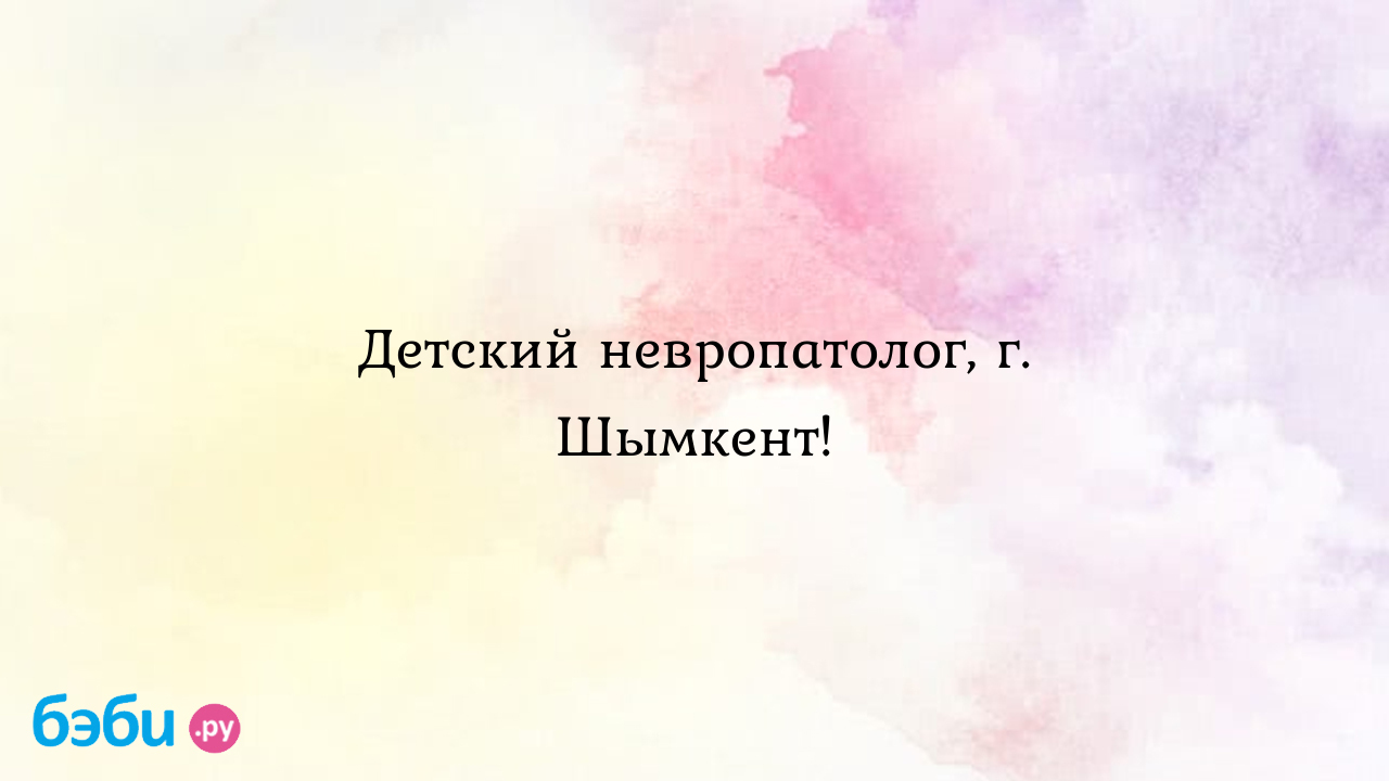 Детский невропатолог, г. Шымкент!