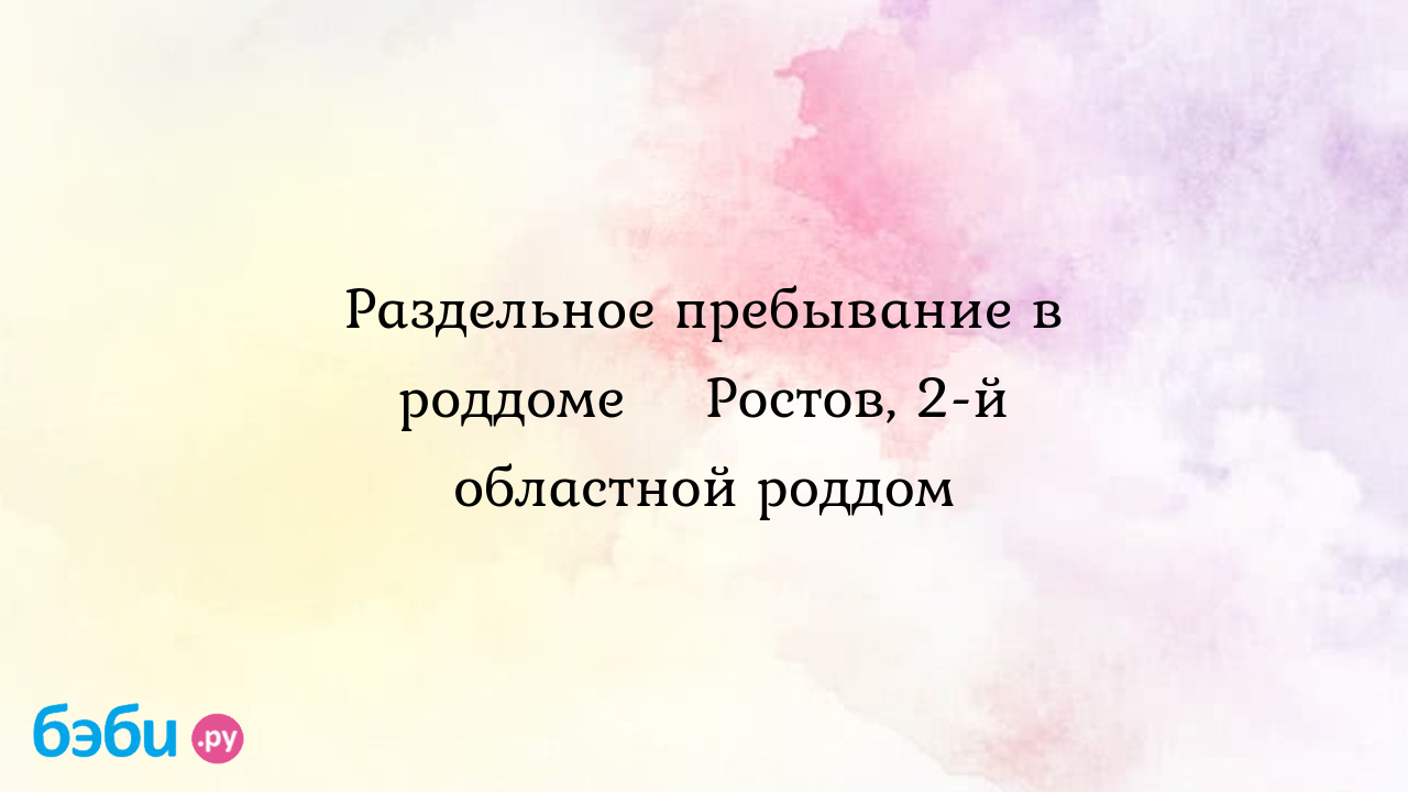 Раздельное пребывание в роддоме? Ростов, 2-й областной роддом