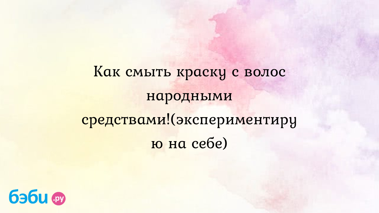 Как смыть краску с волос народными средствами.(экспериментирую на себе),  как смыть краску с волос народными средствами быстро | Метки: домашний