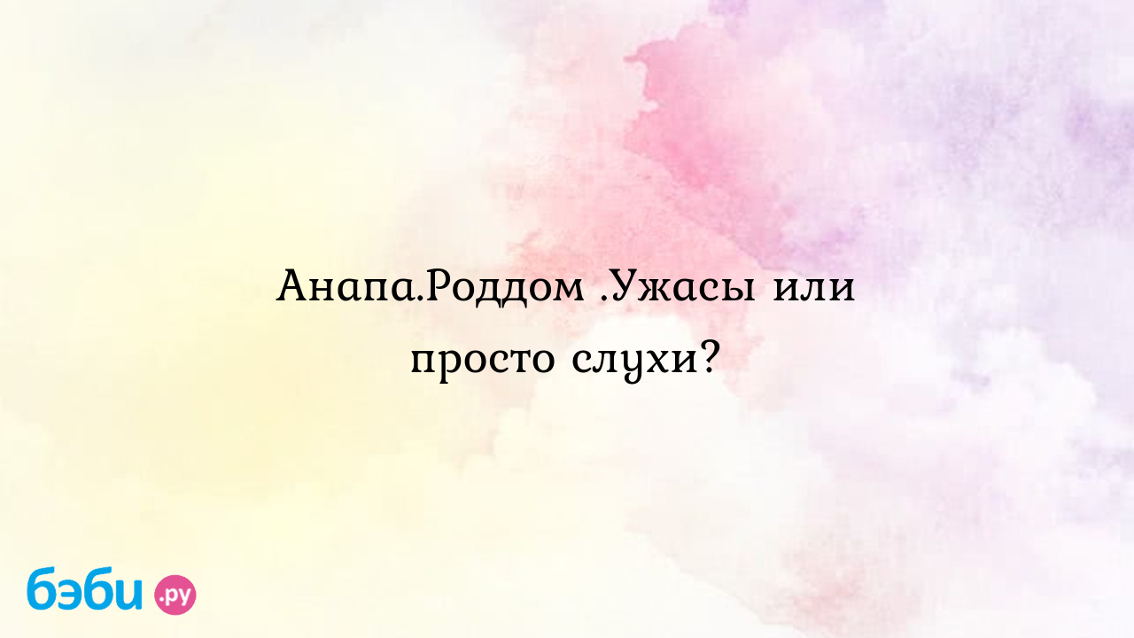 Анапа.Роддом .Ужасы или просто слухи? - Счастливая