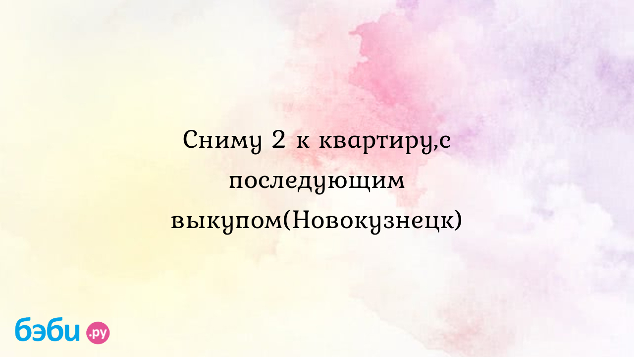 Сниму 2 к квартиру,с последующим выкупом(Новокузнецк) - Анастасия Родионова