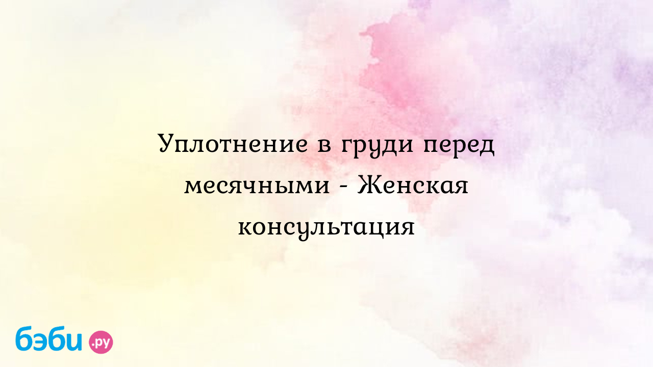 Уплотнение в груди перед месячными - Женская консультация