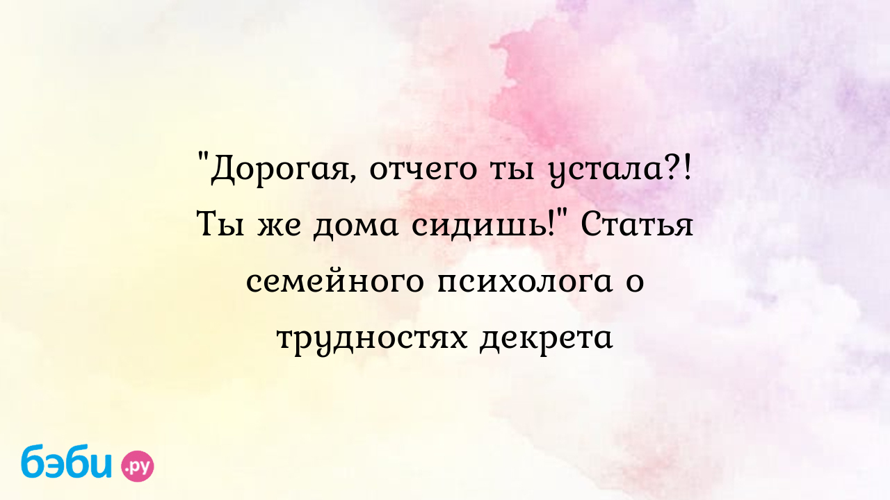 Дорогая, отчего ты устала?! Ты же дома сидишь!