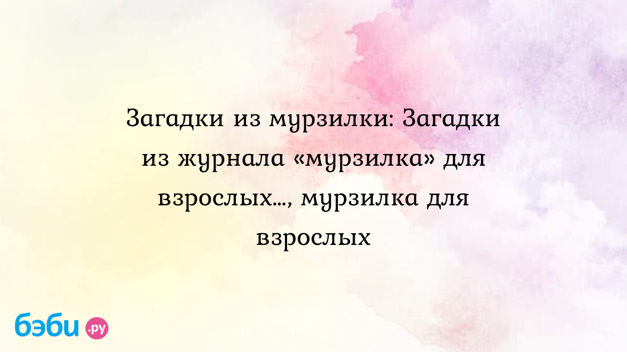 Загадки из мурзилки: Загадки из журнала «мурзилка» для взрослых…, мурзилка  для взрослых