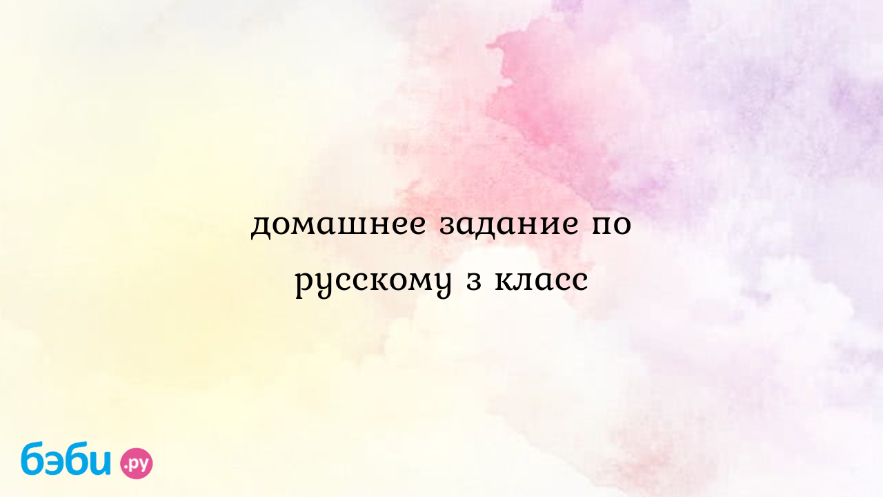 Домашнее задание по русскому з класс, задание на 3 класс по русскому