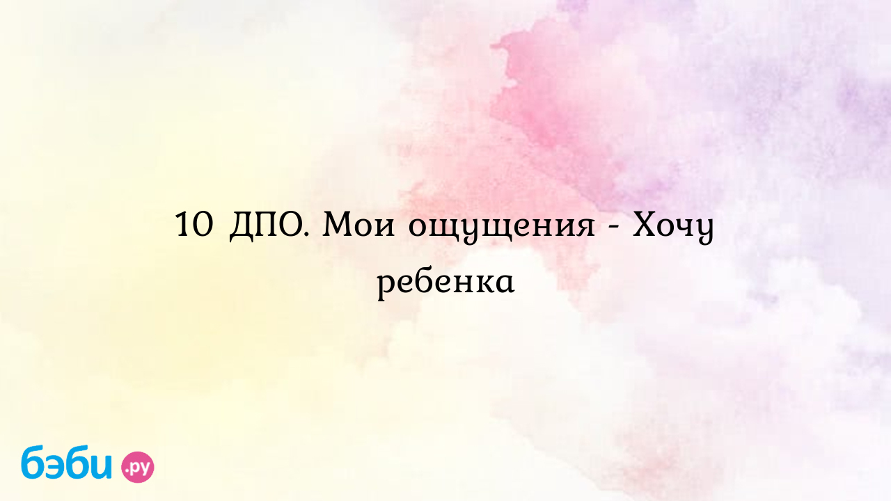 10 ДПО. Мои ощущения - Хочу ребенка