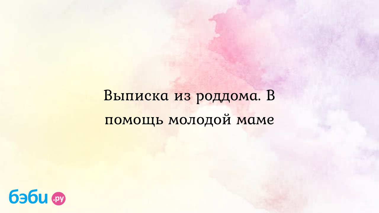 Выписка из роддома. В помощь молодой маме