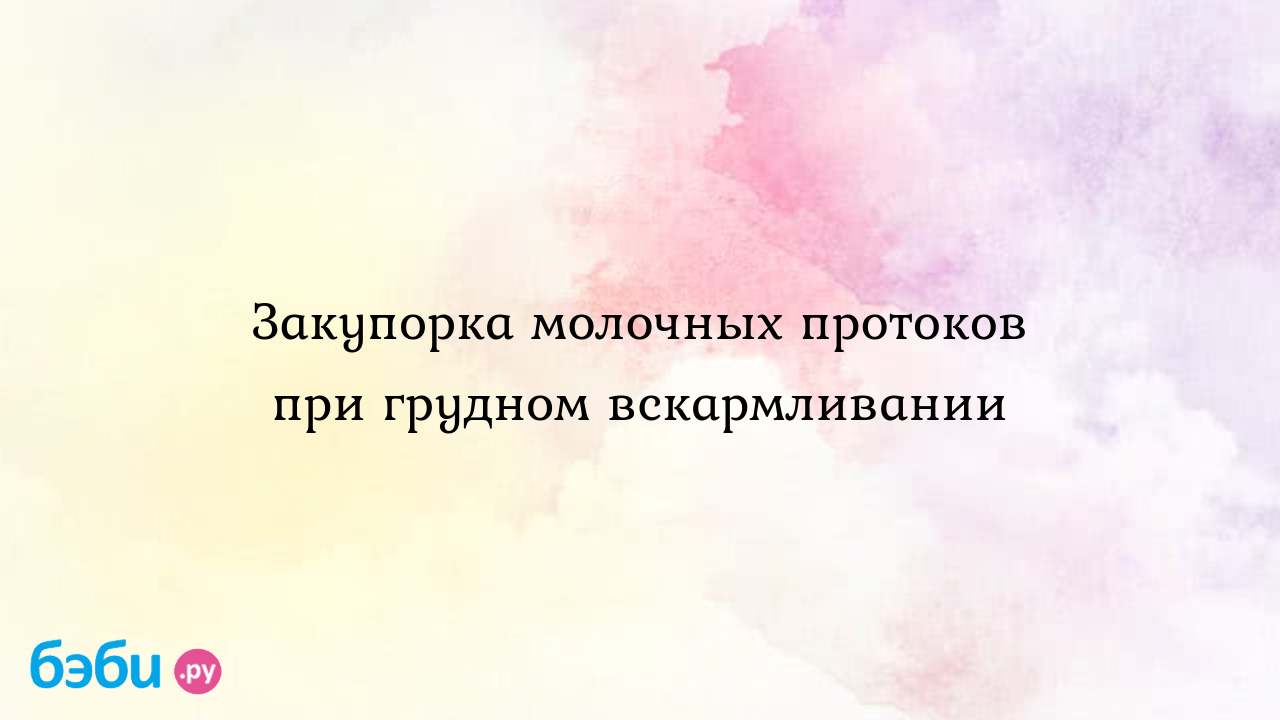 Закупорка молочных протоков при грудном вскармливании