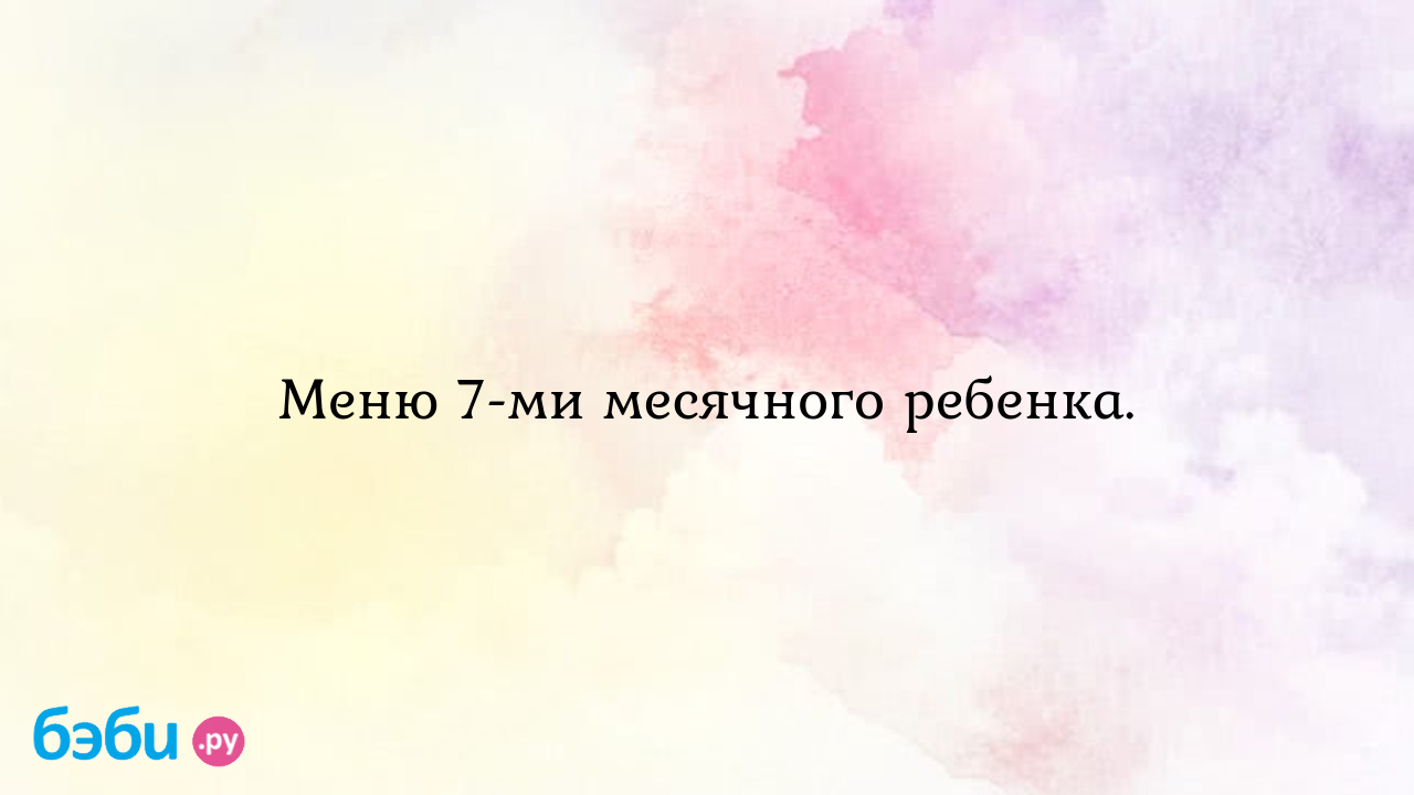 Меню 7 ми месячного ребенка. меню 7 месячного ребенка на искусственном  вскармливании таблица