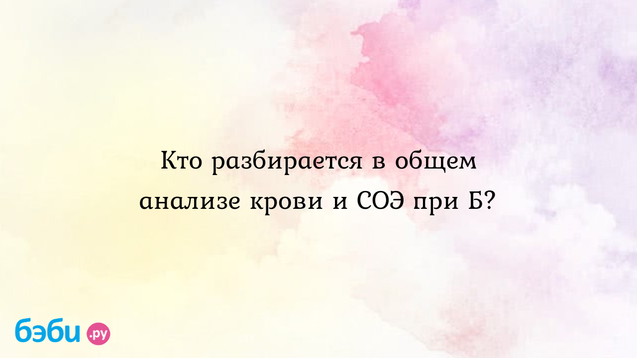 Кто разбирается в общем анализе крови и СОЭ при Б? - Женская консультация