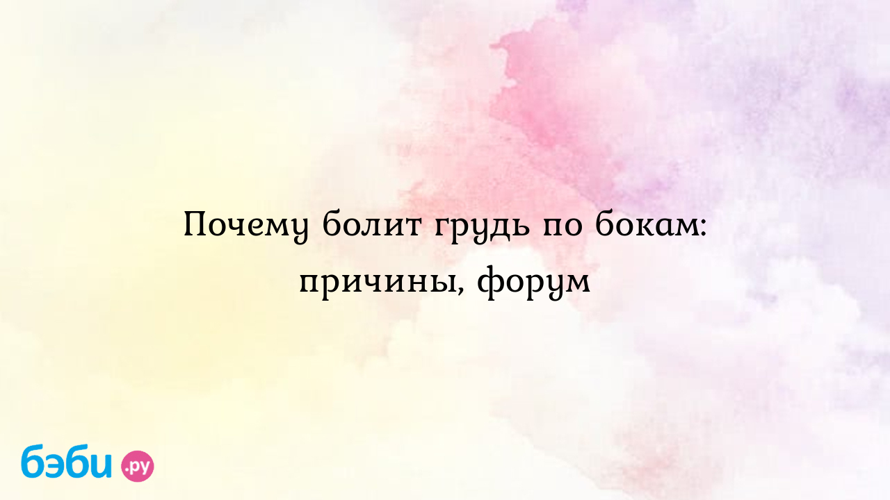 Почему болит грудь по бокам: причины, форум