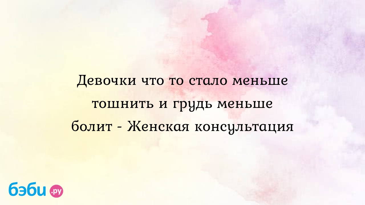 Девочки что то стало меньше тошнить и грудь меньше болит - Женская  консультация