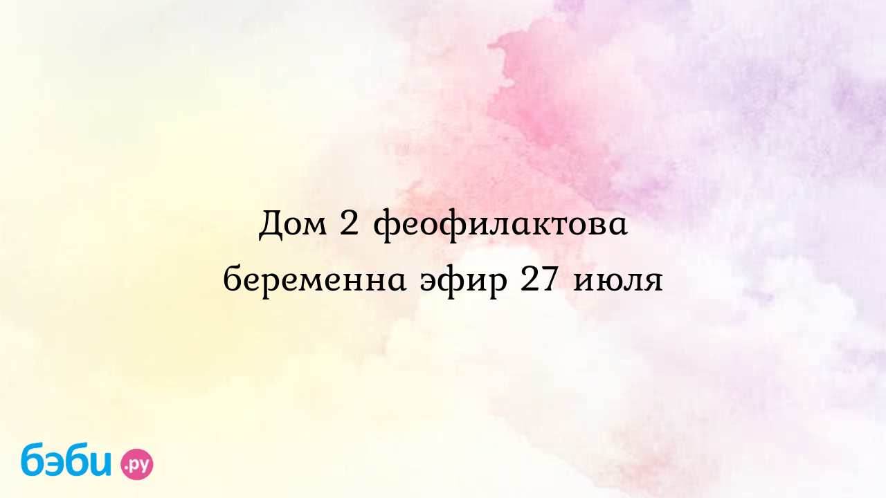 Дом 2 феофилактова беременна эфир 27 июля, гусев ударил феофилактову эфир