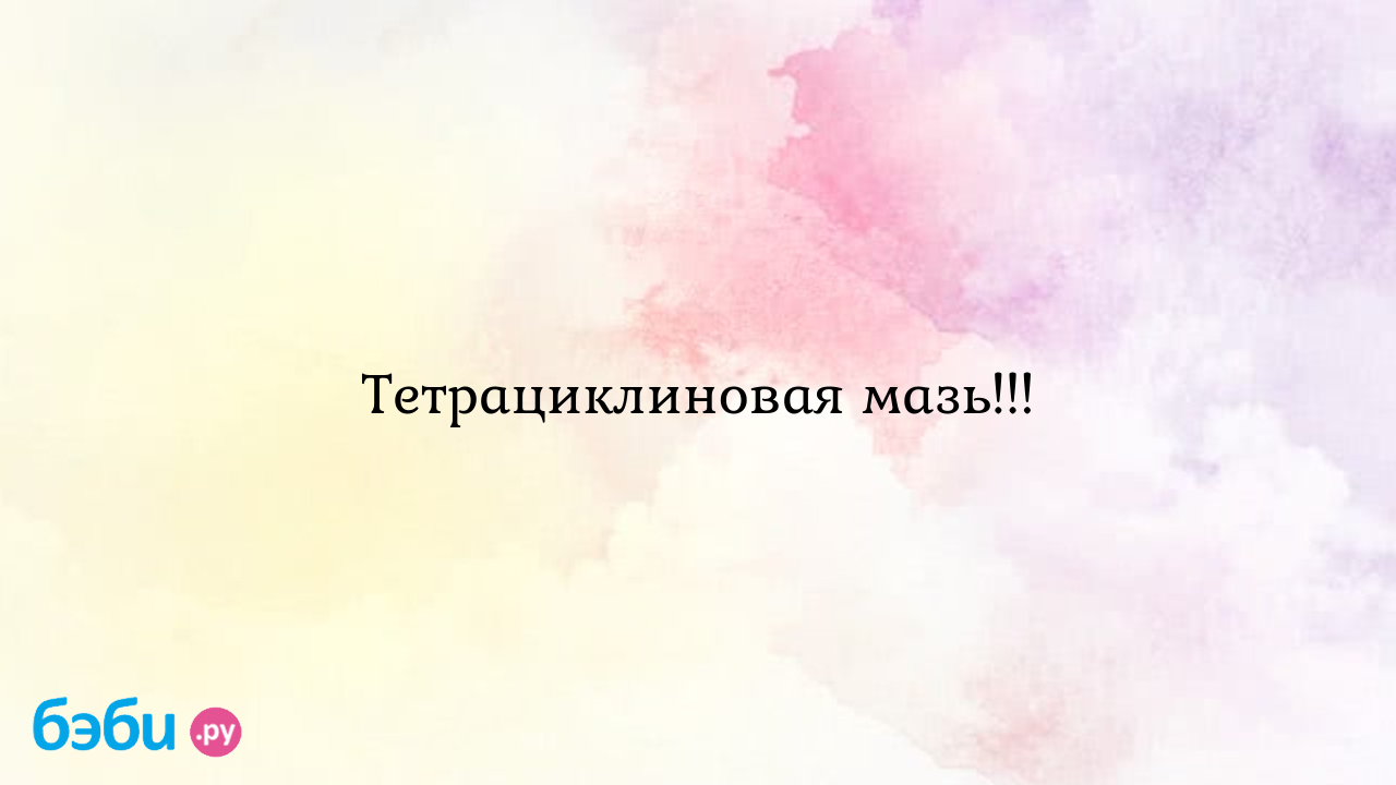 Тетрациклиновая мазь!!!, мазь тетрациклиновая при кормлении | Метки:  глазной, ячмень