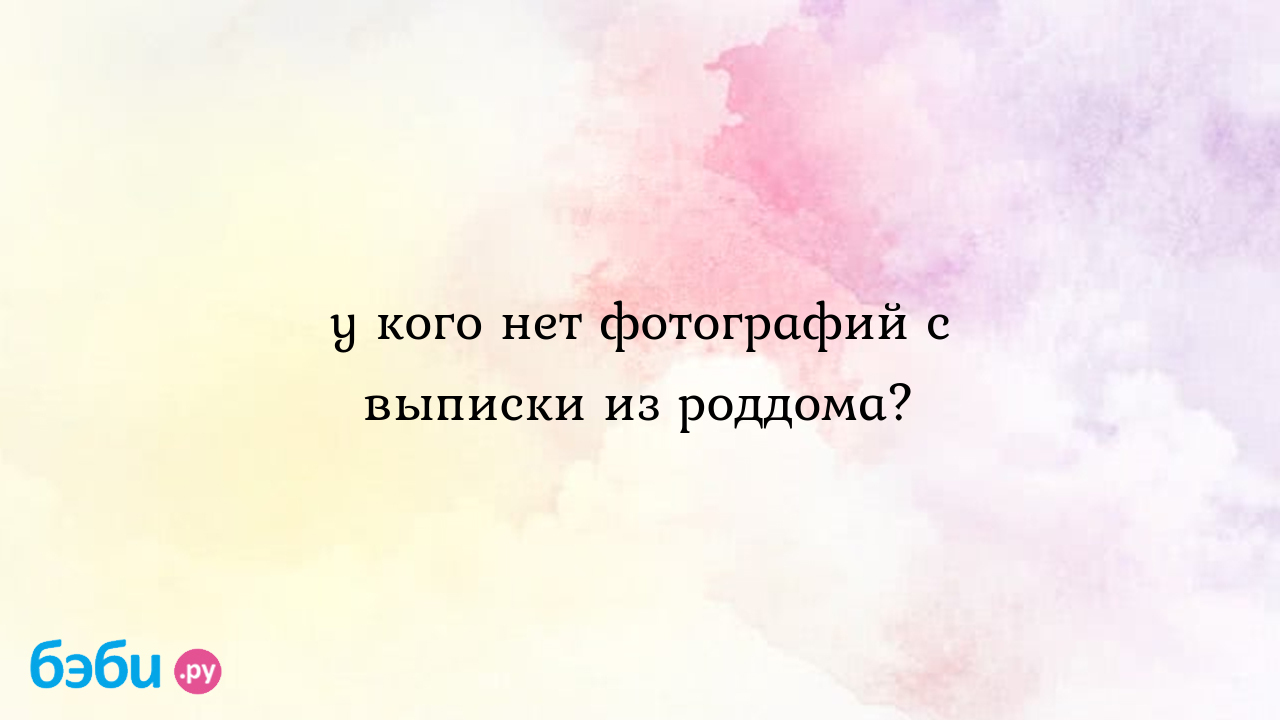 У кого нет фотографий с выписки из роддома? - Всё обо всем - СлаДкаЯ ВиШеНкА