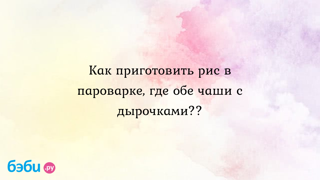 Рис в пароварке как готовить: Как приготовить рис в пароварке, где обе чаши  с дырочками?? | Метки: фото