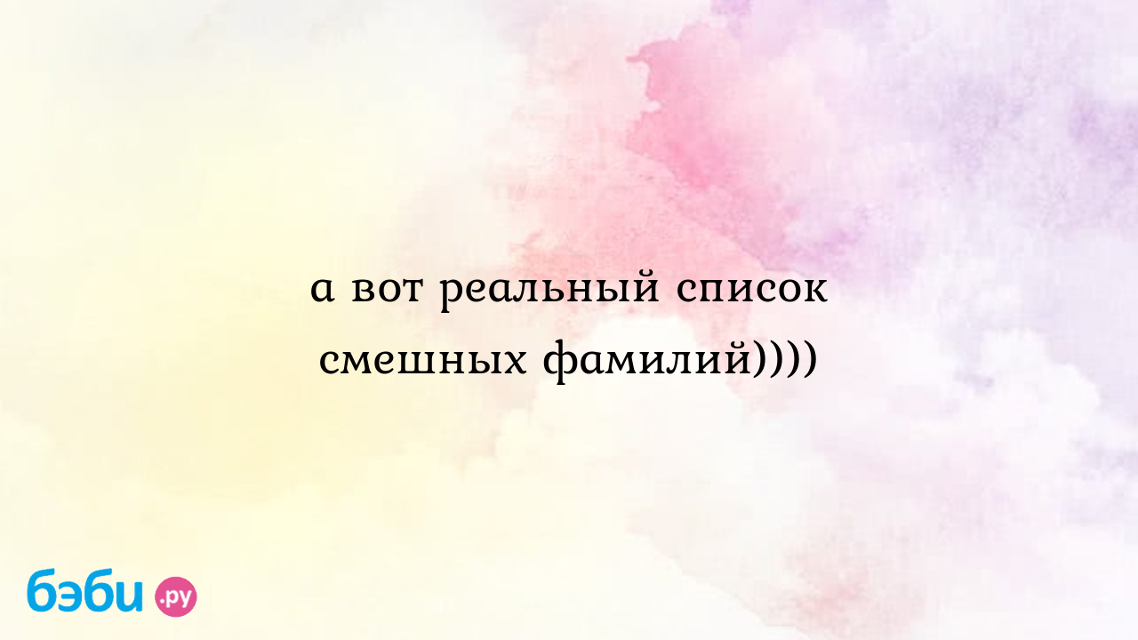 А вот реальный список смешных фамилий)))), список смешныхъ фамилий смешные  фамилии людей