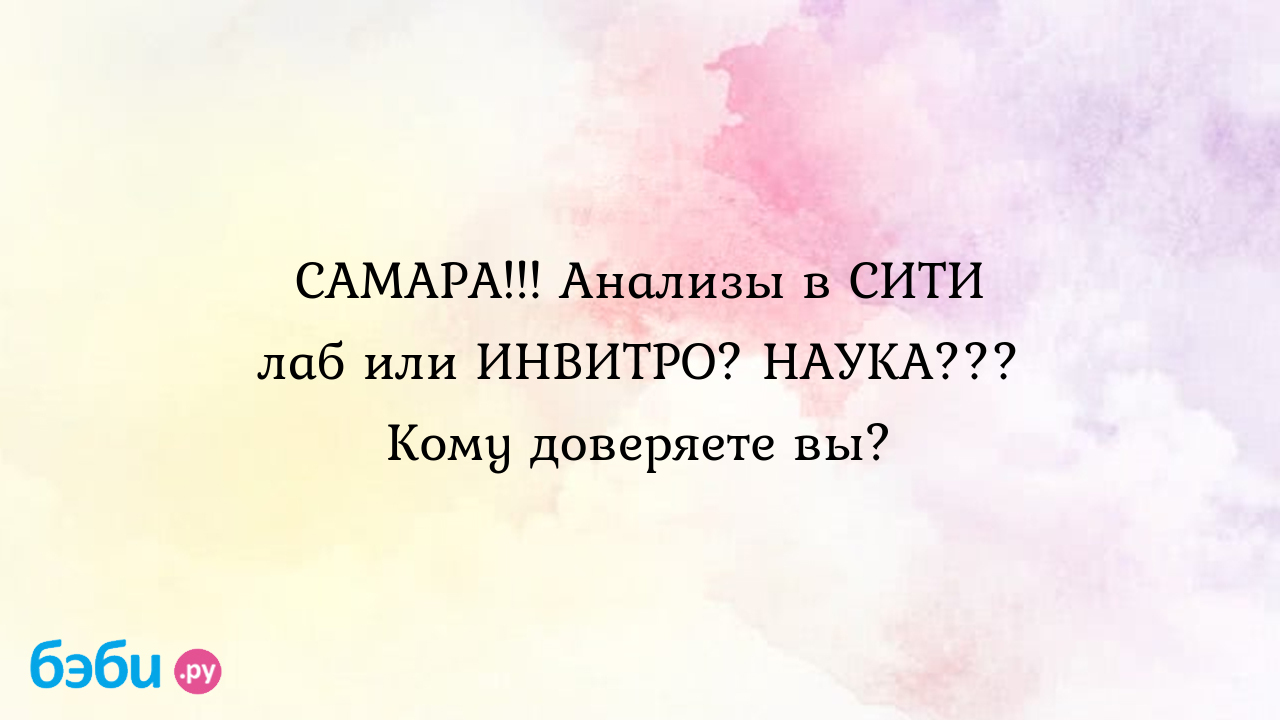 САМАРА!!! Анализы в СИТИ лаб или ИНВИТРО? НАУКА??? Кому доверяете вы? |  Метки: выкидывать отзыв, сотрудник