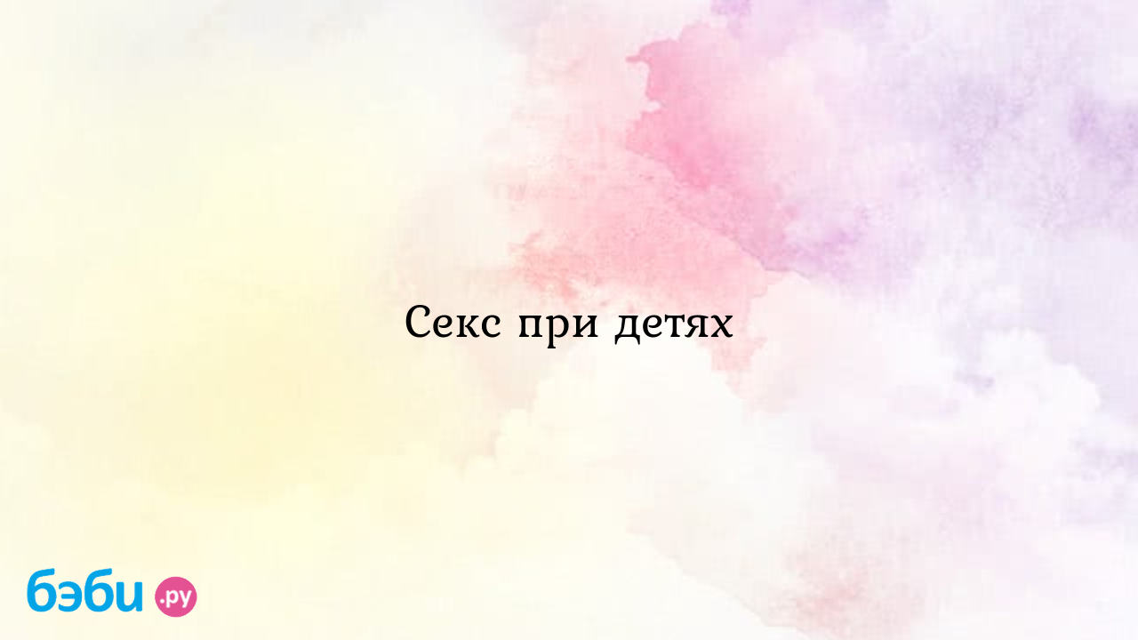 Секс при детях