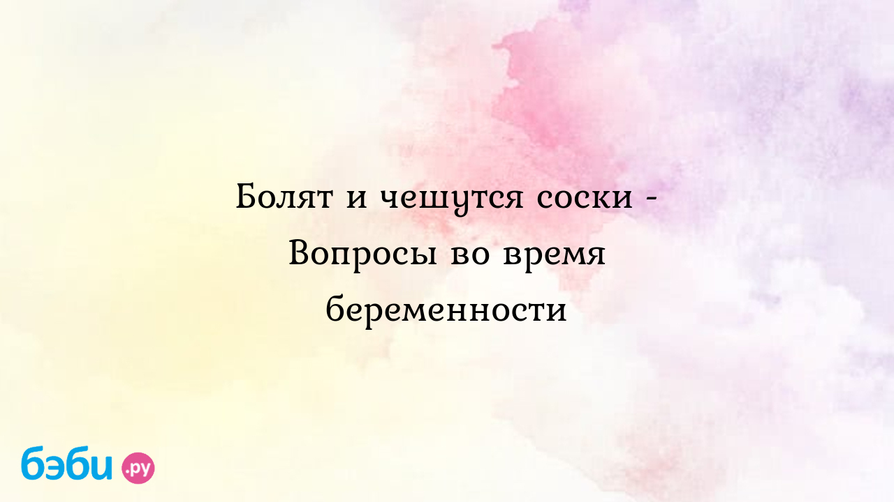 Болят и чешутся соски - Вопросы во время беременности