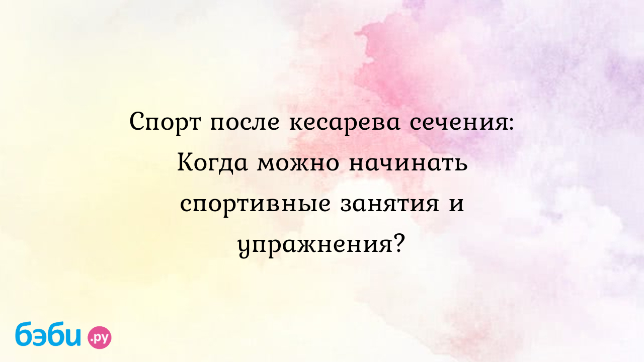 Спорт после кесарева сечения: Когда можно начинать спортивные занятия и  упражнения. занятия спортом после кесарева сечения