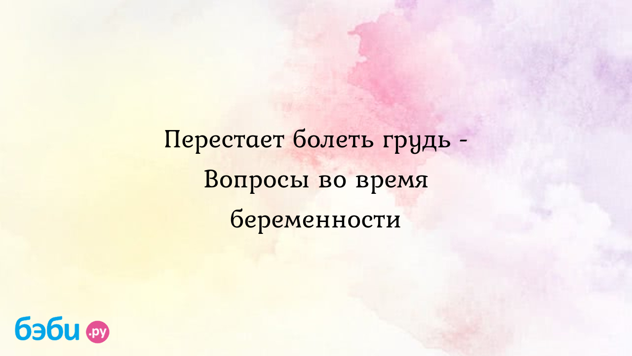 Перестает болеть грудь - Вопросы во время беременности