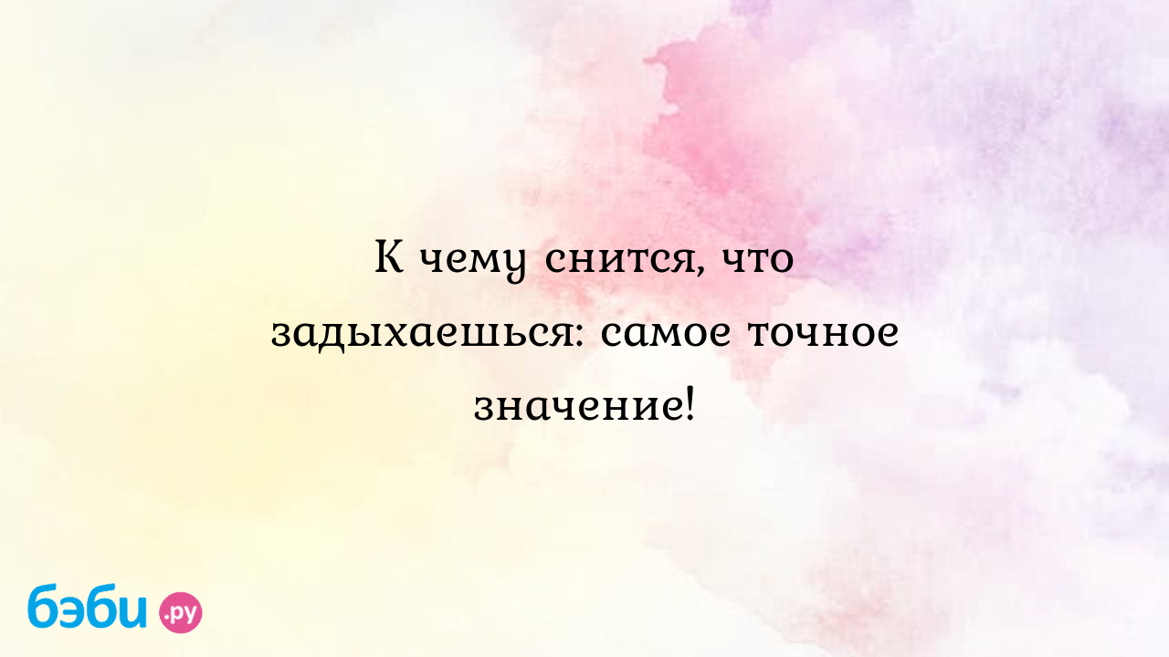 К чему снится, что задыхаешься: самое точное значение! ?? Подробное  толкование сна на бэби.ру!