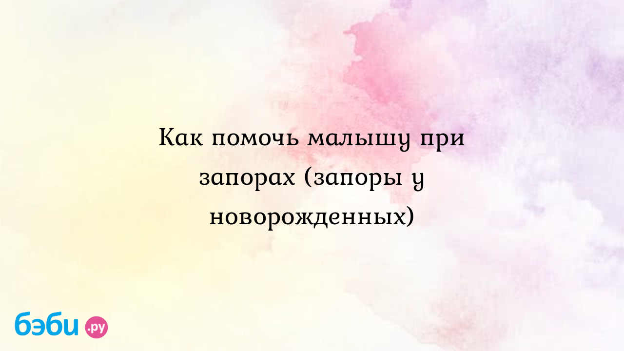 Как помочь малышу при запорах в домашних условиях: эффективные методы |  Метки: отзыв