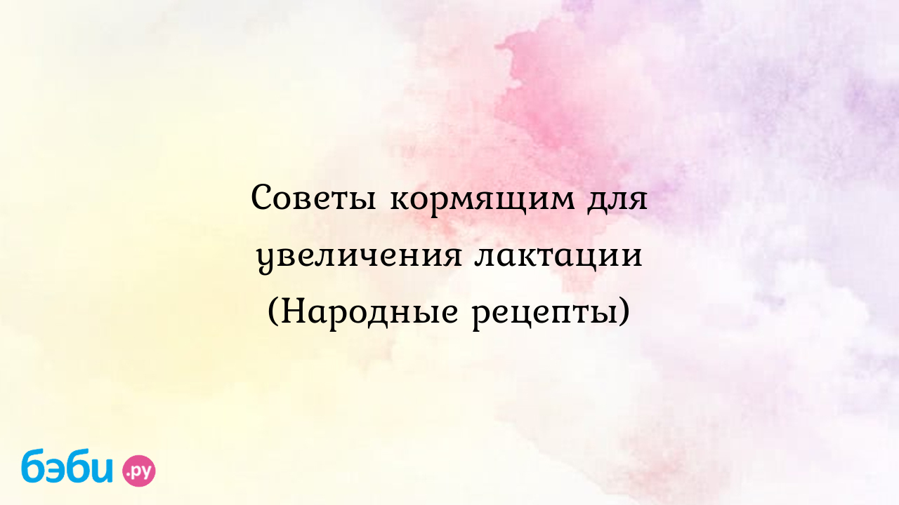 Советы кормящим для увеличения лактации (Народные рецепты)