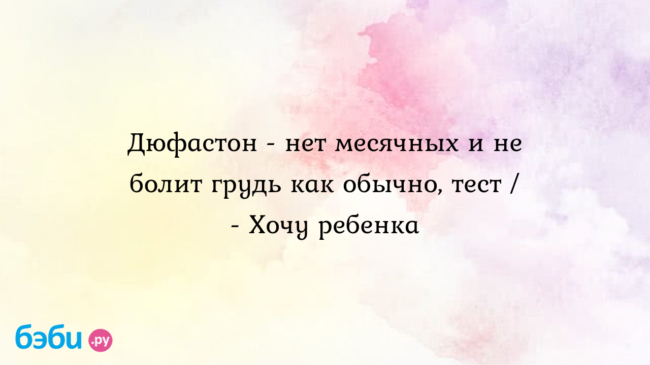 Дюфастон - нет месячных и не болит грудь как обычно, тест / - Хочу ребенка