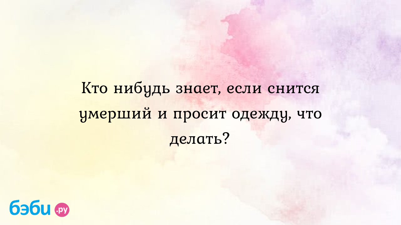 Кто нибудь знает, если снится умерший и просит одежду, что делать?, умерший  просит новый костюм