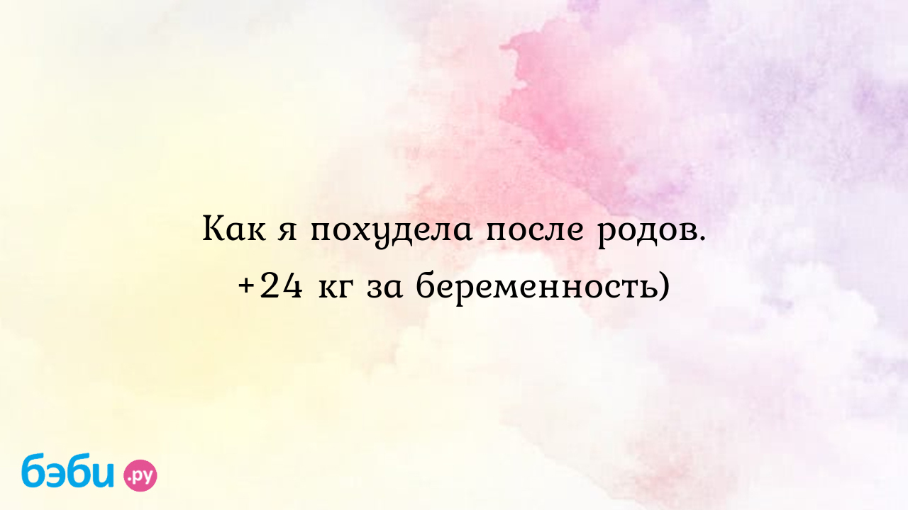 Как я похудела после родов. +24 кг за беременность)