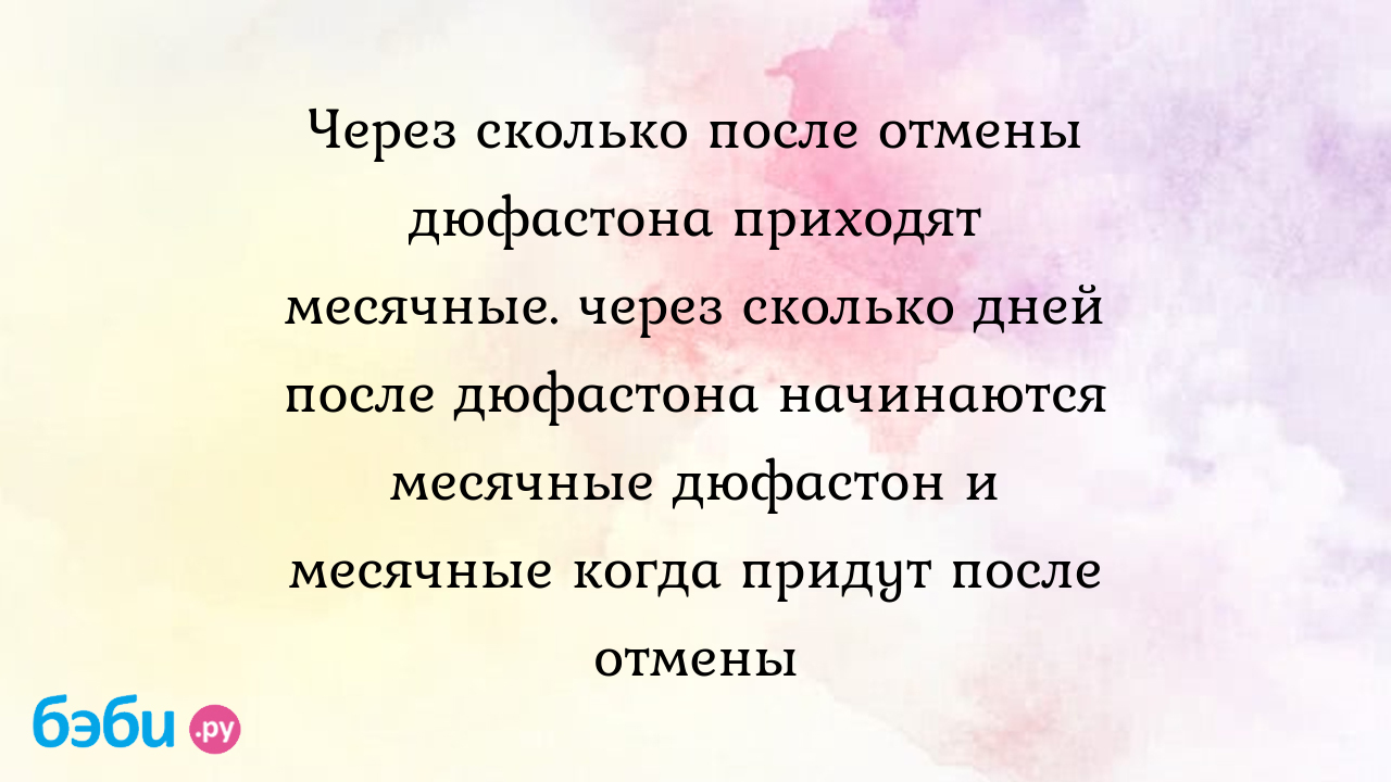 Через сколько после отмены дюфастона приходят месячные. через сколько дней  после дюфастона начинаются месячные дюфастон и месячные когда придут после  отмены