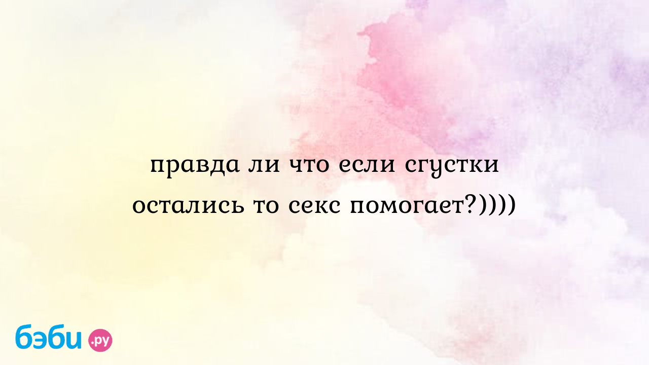 Правда ли что если сгустки остались то секс помогает?)))) - Елизавета  Михайловна