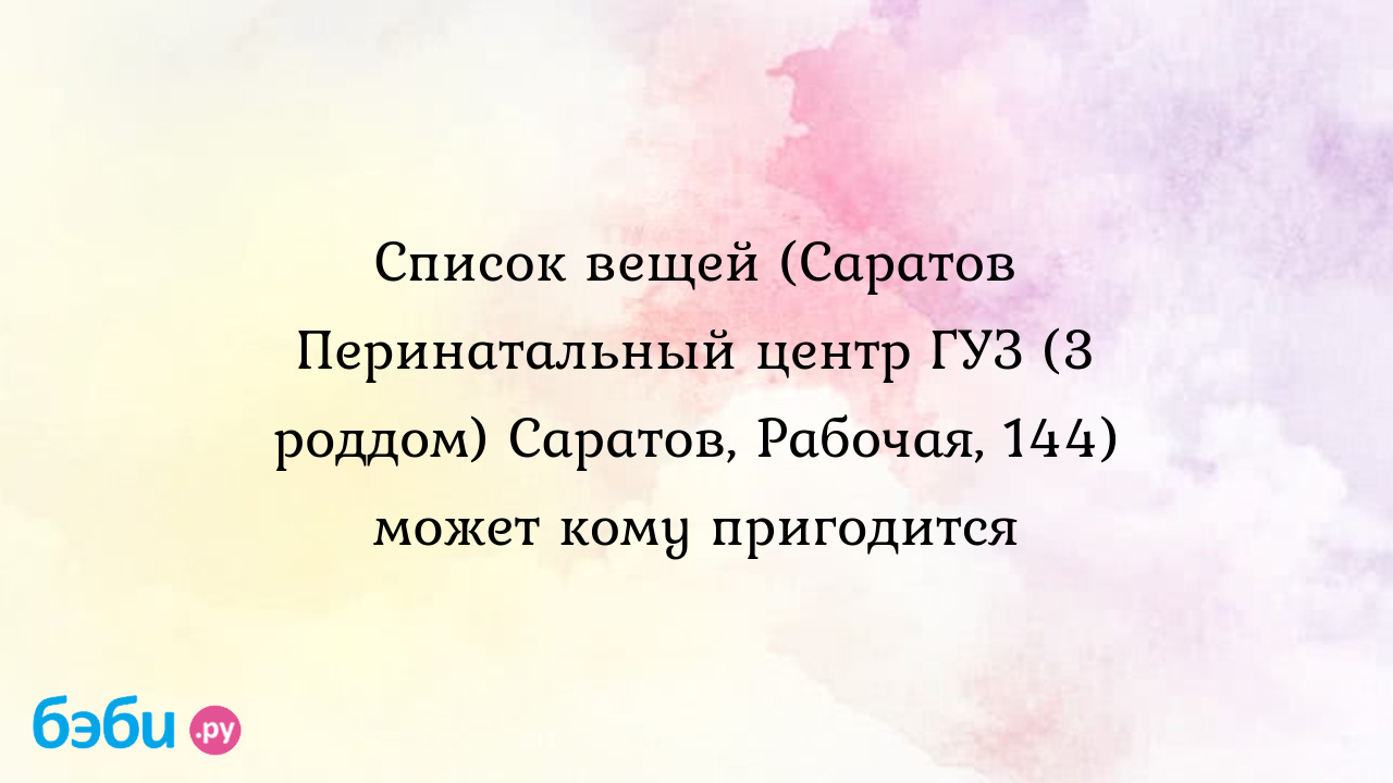 3 роддом саратов: Список вещей (Саратов Перинатальный центр ГУЗ (3 роддом)  Саратов, Рабочая, 144) может кому пригодится