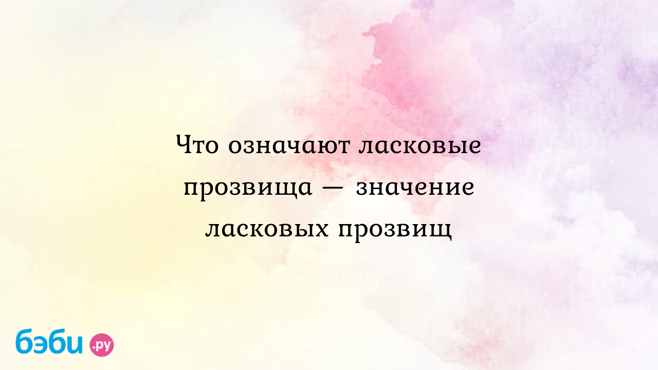 Что означают ласковые прозвища — значение ласковых прозвищ, ласкательные  прозвища толкование | Метки: имя